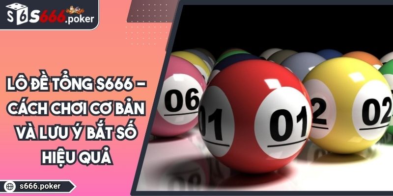 Lô Đề Tổng S666 - Cách Chơi Cơ Bản Và Lưu Ý Bắt Số Hiệu Quả 6 lô đề tổng S666