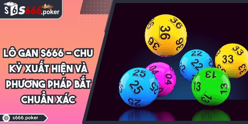 Lô Gan S666 - Chu Kỳ Xuất Hiện Và Phương Pháp Bắt Chuẩn Xác 4 lô gan S666