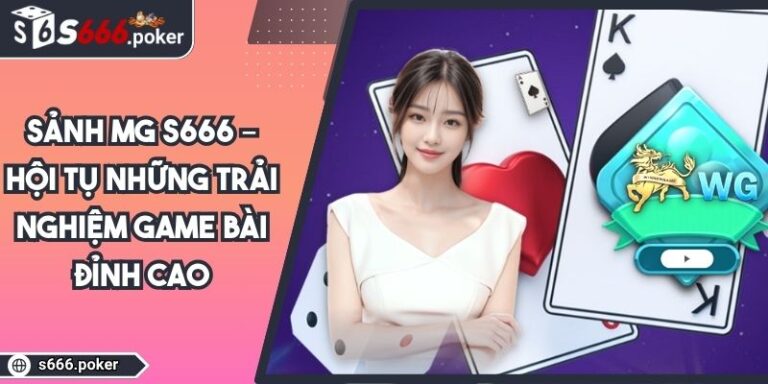 Sảnh MG S666 – Hội Tụ Những Trải Nghiệm Game Bài Đỉnh Cao 2 Sảnh MG S666