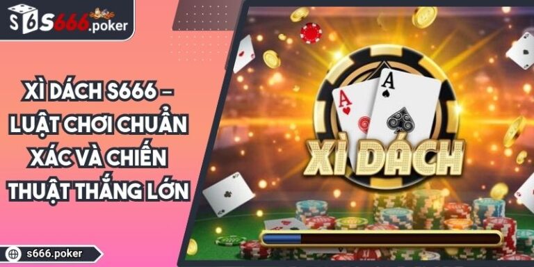 Xì Dách S666 – Luật Chơi Chuẩn Xác Và Chiến Thuật Thắng Lớn 4 xì dách S666